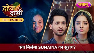 Kya Chunri Ko Milega Sunaina Ka Suraag  FULL EPISODE 86  Dahej Daasi  Nazara TV [upl. by Hacissej244]