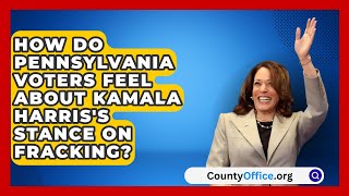 How Do Pennsylvania Voters Feel About Kamala Harriss Stance on Fracking  CountyOfficeorg [upl. by Kipton172]