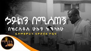 quotኃይልን በሚሰጠኝ በክርስቶስ ሁሉን እችላለሁquot  ሊቀ መዘምራን ቴዎድሮስ ዮሴፍ [upl. by Belldas923]