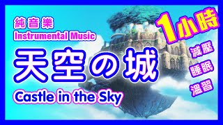 純音樂–天空之城1小時版 曲伴隨著你 減壓 睡眠 溫習 BGM 水晶音樂 – 宮崎駿系列 主題曲 [upl. by Acinad]