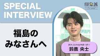 【鈴鹿央士インタビュー】福島のみなさんへ篇 [upl. by Gris]