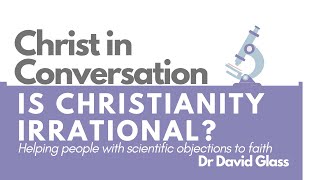 Christ in Conversation Is Christianity Irrational Dr David Glass [upl. by Soni]