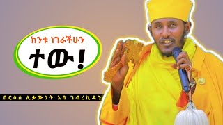 ይህንን ከንቱ ነገራችሁን ተውበርዕሰ ሊቃውንት አባ ገብረኪዳን Aba Gebrekidan Grma sbket [upl. by Ziagos833]