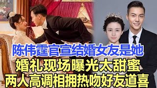 陳偉霆正式官宣結婚，友女果然是她，婚禮現場曝光太甜蜜， 兩人高調相擁熱吻，好友連連道喜！娛樂名星陳偉霆 [upl. by Teodoro]