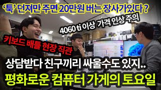 1123토요일툭 던져만 주면 20만원 버는 장사 4060ti 이상 글카 가격 오를 에정 상담받다 싸우는 친구들 ￣ε￣＠ [upl. by Derzon]