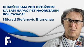 Milorad Stefanović Blumenau  UHAPŠEN SAM POD OPTUŽBOM DA SAM NAPAO 5 NAORUŽANIH POLICAJACA [upl. by Yarezed323]