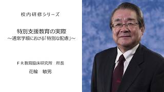 特別支援教育の実際（FR教育臨床研究所所長 花輪敏男）：校内研修シリーズ №17 [upl. by Nyrrat392]