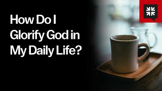 How Do I Glorify God in My Daily Life [upl. by Lovash379]