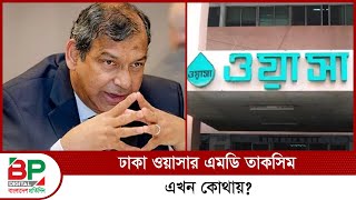 ঢাকা ওয়াসার এমডি তাকসিম এখন কোথায়  BP Digital  Bangladesh Pratidin [upl. by Nimzaj]