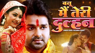 Banoo Main Teri Dulhan  बनू मैं तेरी दुल्हन Pawan SINGH PRIYANKA PANDIT  Film 2019  Bhojpuri [upl. by Di]