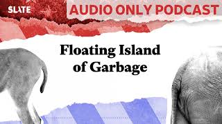 Floating Island of Garbage  Political Gabfest [upl. by Erastatus]