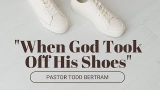 quotWhen God Took Off His Shoesquot Pastor Todd Bertram [upl. by Lehcin]