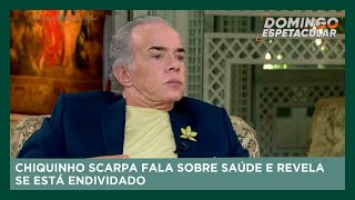 Chiquinho Scarpa fala sobre saúde e revela se está endividado  Domingo Espetacular [upl. by Dev]