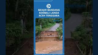 Banjir Bandang Kembali Landa Aceh Tenggara [upl. by Stevens]