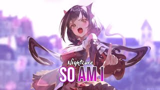 NIGHTCORE SO AM I  LYRICS [upl. by Naziaf]