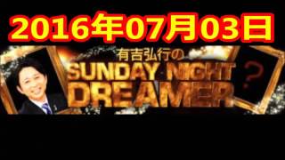 2016 07 03 有吉弘行のSUNDAY NIGHT DREAMER 2016 7 3 サンデーナイトドリーマー [upl. by Ikceb]