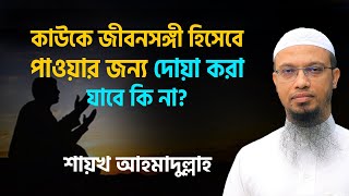 কাউকে জীবনসঙ্গী হিসেবে পাওয়ার জন্য দোয়া করা যাবে কি না শায়খ আহমাদুল্লাহ [upl. by Oilisab]