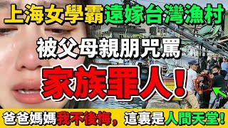 上海女學霸遠嫁台灣漁村！父母罵她是家族罪人！而她卻說「我永遠都不後悔！台灣是人間天堂！」 [upl. by Croix637]