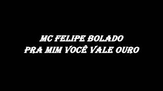 MC FELIPE BOLADÃO  PRA MIM VOÇE VALE OURO ♪♫ [upl. by Llemhar675]