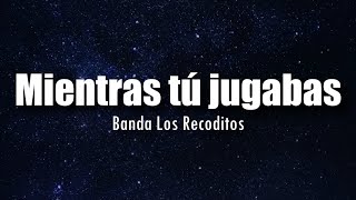 LETRA Banda Los Recoditos  Mientras Tu Jugabas [upl. by Veronica59]