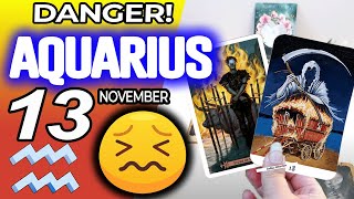 Aquarius ♒😖 DANGER 🔴SOMETHING SERIOUS IS HAPPENING❌ horoscope for today NOVEMBER 13 2024 ♒ tarot [upl. by Nelrac96]