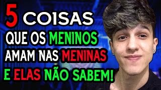 5 COISAS QUE OS MENINOS AMAM NAS MENINAS [upl. by Merralee]