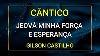 JEOVÁ MINHA FORÇA E ESPERANÇA  GILSON CASTILHO [upl. by Ynetsed967]