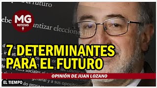 7 DETERMINANTES PARA EL FUTURO 🚨 Opinión de Juan Lozano [upl. by Yael]