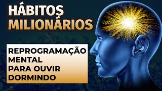 HÁBITOS MILIONÁRIOS REPROGRAMAÇÃO MENTAL PARA OUVIR DORMINDO [upl. by Mariano289]