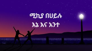 Mikeya Behailu  Ene ena Ante  ሚኪያ በሀይሉ  እኔ እና አንተ  Ethiopian Music lyrics [upl. by Einnoc]