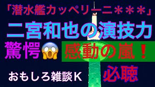 「潜水艦カッペリーニ号の冒険」二宮和也の演技力に驚愕😱感動の嵐❗️おもしろ雑談Ｋ大いに語る🤪 [upl. by Larrabee]