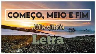 Começo meio e fim  perto quero está Júlia Vitoria Letra [upl. by Suckow]