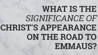 What Is the Significance of Christs Appearance on the Road to Emmaus [upl. by Anila]