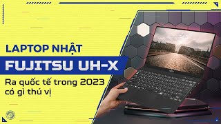 Fujitsu UHX  Laptop Nhật ra quốc tế trong 2023 có gì thú vị [upl. by Beore]