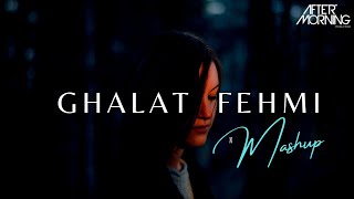 Ghalat Fehmi Mashup  Aftermorning Chillout [upl. by Min870]