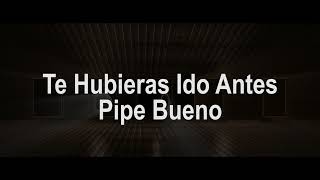 Te Hubieras Ido Antes Letra  Pipe Bueno [upl. by Karil682]