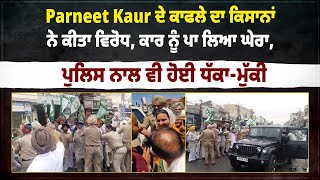 Parneet Kaur ਦੇ ਕਾਫਲੇ ਦਾ ਕਿਸਾਨਾਂ ਨੇ ਕੀਤਾ ਵਿਰੋਧ ਕਾਰ ਨੂੰ ਪਾ ਲਿਆ ਘੇਰਾ ਪੁਲਿਸ ਨਾਲ ਵੀ ਹੋਈ ਧੱਕਾਮੁੱਕੀ [upl. by Tessler925]