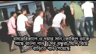 বসন্তেরিকালে ও দয়ার সান কোকিল ডাকে গাছে বাংলা গান  সব বন্ধুরা মিলে বিয়ে বাড়িতে গান গেয়েছে [upl. by Esinet127]