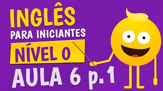 NÍVEL 0  AULA 6 parte 1  INGLÊS PARA INICIANTES 🟣 [upl. by Chappie9]