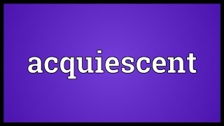 Acquiescent Meaning [upl. by Dayna746]