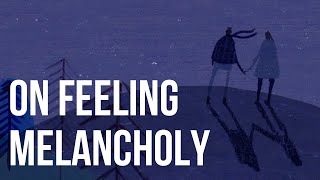 On Feeling Melancholy [upl. by Alper]