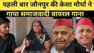 पहली बार जौनपुर की केशा मौर्या ने गाया समाजवादी का वायरल गाना।akhilesh Yadav song। [upl. by Ziladnerb]