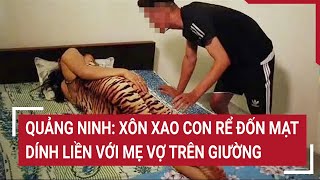 Quảng Ninh Xôn xao con rể đốn mạt dính liền với mẹ vợ trên giường [upl. by Natsirhc930]