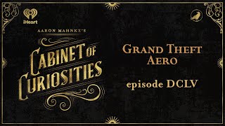 Ep 655 Grand Theft Aero  AARON MAHNKES CABINET OF CURIOSITIES [upl. by Rimaj567]