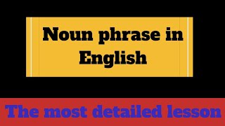 NOUN PHRASE in English  The most detailed and informative lesson on NOUN PHRASES [upl. by Mij109]