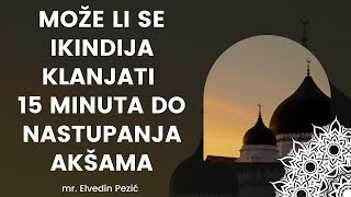 Može li se ikindija klanjat 15 minuta do nastupanja akšama  mr Elvedin Pezić [upl. by Notsua]