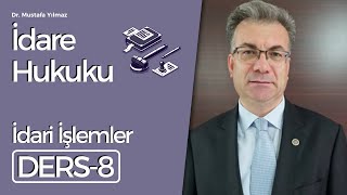 Dr Mustafa Yılmaz İdare Hukuku Dersleri8 İdari İşlemler [upl. by Reuven]