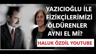 YAZICIOĞLU İLE FİZİKÇİLERİMİZİ AYNI EL Mİ ÖLDÜRDÜ [upl. by Aneeuqahs261]