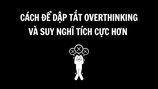 Cách để dập tắt Overthinking và suy nghĩ tích cực hơn [upl. by Zingale990]