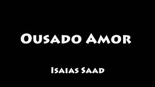 Ousado Amor  Isaias Saad COM LETRALEGENDADO [upl. by Millman410]